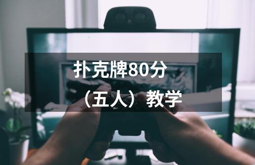 扑克牌80分(五人)教学-第1张-游戏信息-龙启网