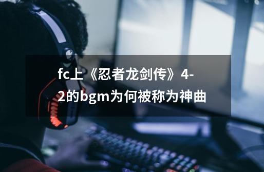 fc上《忍者龙剑传》4-2的bgm为何被称为神曲-第1张-游戏信息-龙启网