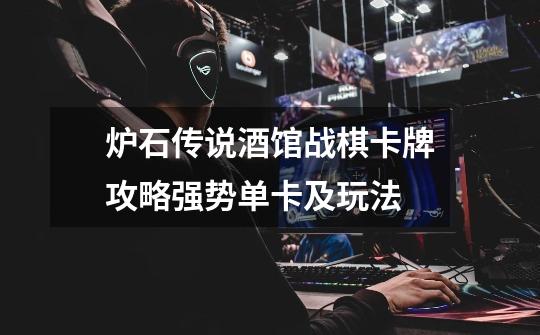 炉石传说酒馆战棋卡牌攻略强势单卡及玩法-第1张-游戏信息-龙启网
