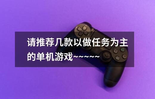请推荐几款以做任务为主的单机游戏~~~~~-第1张-游戏信息-龙启网