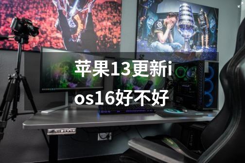 苹果13更新ios16好不好-第1张-游戏信息-龙启网