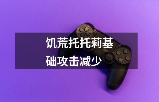 饥荒托托莉基础攻击减少-第1张-游戏信息-龙启网