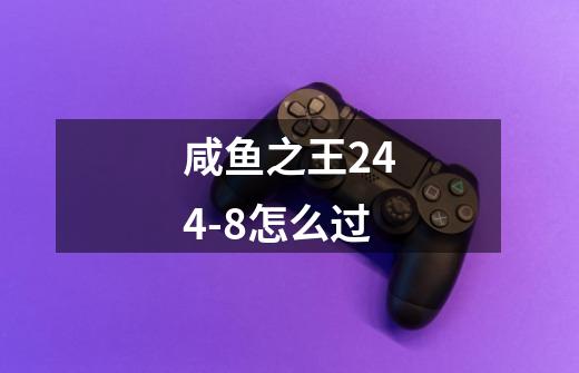 咸鱼之王244-8怎么过-第1张-游戏信息-龙启网