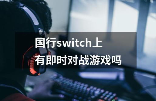 国行switch上有即时对战游戏吗-第1张-游戏信息-龙启网