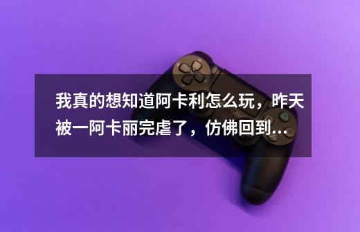我真的想知道阿卡利怎么玩,昨天被一阿卡丽完虐了,仿佛回到了半年前刚开始玩的感觉-第1张-游戏信息-龙启网