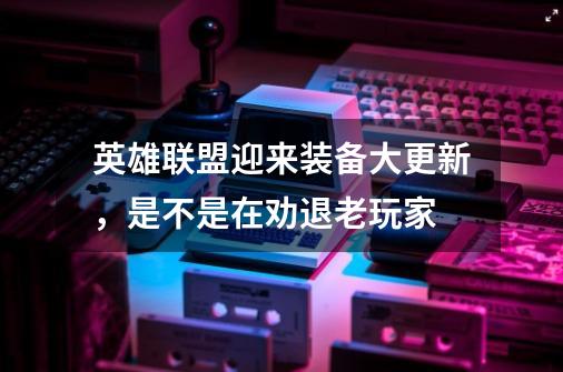 英雄联盟迎来装备大更新,是不是在劝退老玩家-第1张-游戏信息-龙启网