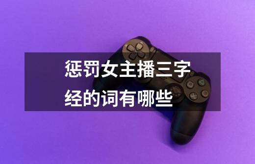 惩罚女主播三字经的词有哪些-第1张-游戏信息-龙启网