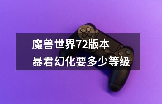 魔兽世界7.2版本 暴君幻化要多少等级-第1张-游戏信息-龙启网