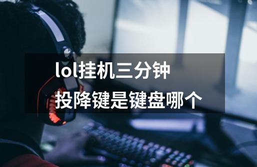 lol挂机三分钟投降键是键盘哪个-第1张-游戏信息-龙启网