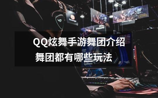 QQ炫舞手游舞团介绍 舞团都有哪些玩法-第1张-游戏信息-龙启网