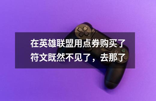 在英雄联盟用点券购买了符文既然不见了，去那了-第1张-游戏信息-龙启网
