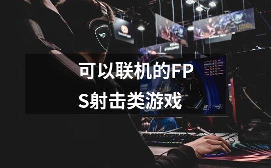 可以联机的FPS射击类游戏-第1张-游戏信息-龙启网