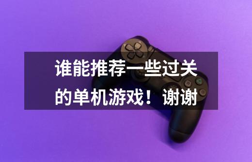 谁能推荐一些过关的单机游戏!谢谢-第1张-游戏信息-龙启网