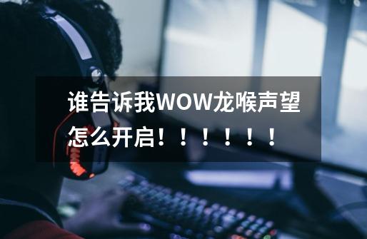 谁告诉我WOW龙喉声望怎么开启！！！！！！-第1张-游戏信息-龙启网