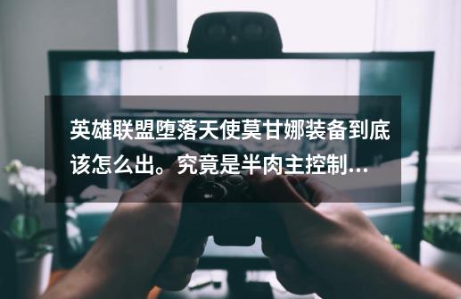 英雄联盟堕落天使莫甘娜装备到底该怎么出。究竟是半肉主控制还是法强法穿主输出-第1张-游戏信息-龙启网