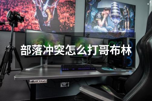 部落冲突怎么打哥布林-第1张-游戏信息-龙启网