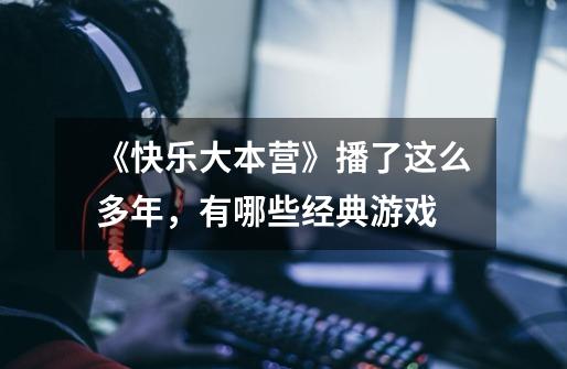 《快乐大本营》播了这么多年,有哪些经典游戏-第1张-游戏信息-龙启网