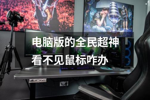 电脑版的全民超神看不见鼠标咋办-第1张-游戏信息-龙启网
