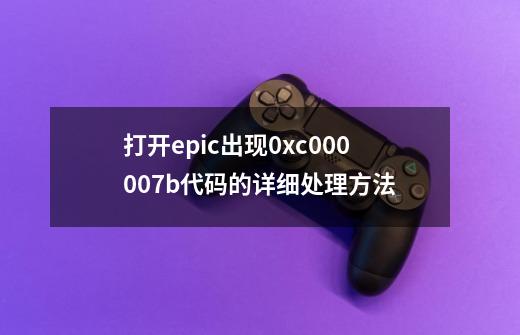 打开epic出现0xc000007b代码的详细处理方法-第1张-游戏信息-龙启网