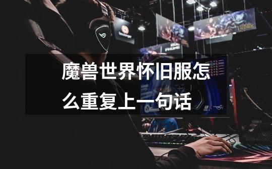 魔兽世界怀旧服怎么重复上一句话-第1张-游戏信息-龙启网