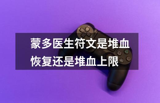 蒙多医生符文是堆血恢复还是堆血上限-第1张-游戏信息-龙启网