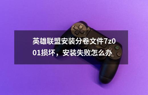 英雄联盟安装分卷文件7z001损坏,安装失败怎么办-第1张-游戏信息-龙启网