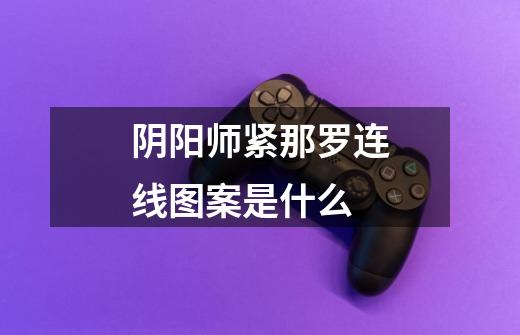 阴阳师紧那罗连线图案是什么-第1张-游戏信息-龙启网