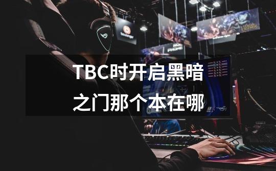 TBC时开启黑暗之门那个本在哪-第1张-游戏信息-龙启网