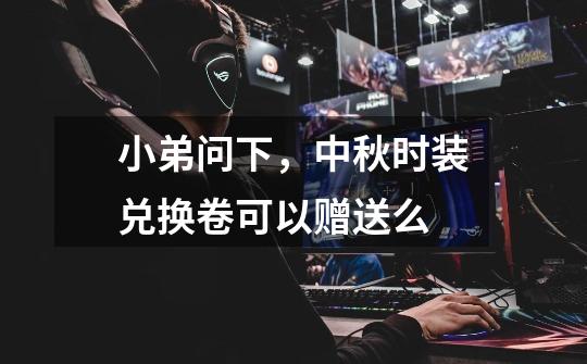 小弟问下，中秋时装兑换卷可以赠送么-第1张-游戏信息-龙启网