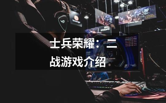 士兵荣耀:二战游戏介绍-第1张-游戏信息-龙启网