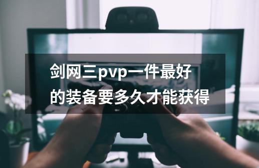 剑网三pvp一件最好的装备要多久才能获得-第1张-游戏信息-龙启网