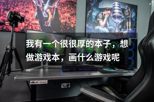 我有一个很很厚的本子，想做游戏本，画什么游戏呢-第1张-游戏信息-龙启网