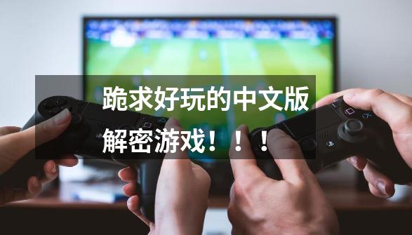 跪求好玩的中文版解密游戏!!!-第1张-游戏信息-龙启网