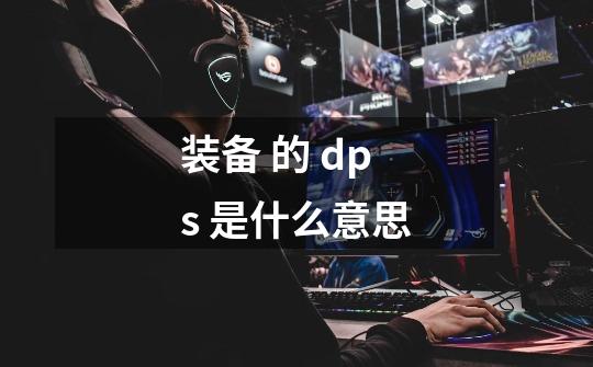 装备 的 dps 是什么意思-第1张-游戏信息-龙启网
