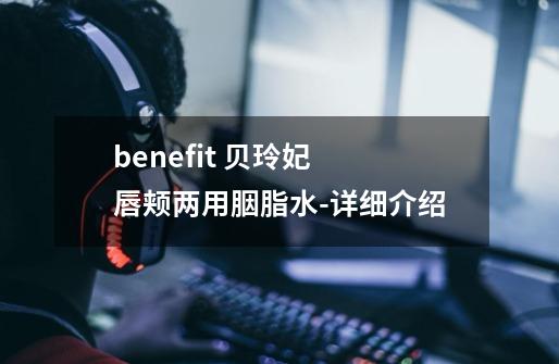 benefit 贝玲妃 唇颊两用胭脂水-详细介绍-第1张-游戏信息-龙启网