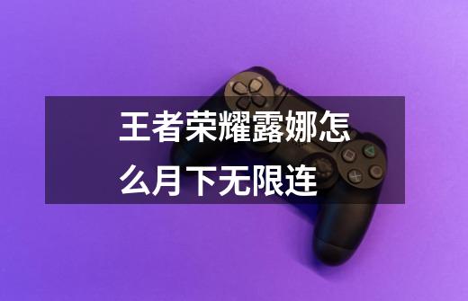 王者荣耀露娜怎么月下无限连-第1张-游戏信息-龙启网