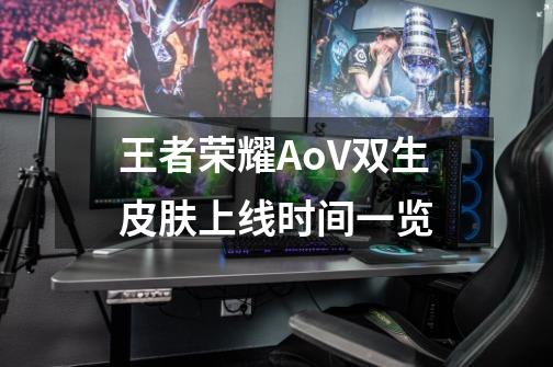 王者荣耀AoV双生皮肤上线时间一览-第1张-游戏信息-龙启网