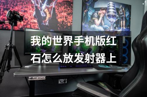 我的世界手机版红石怎么放发射器上-第1张-游戏信息-龙启网