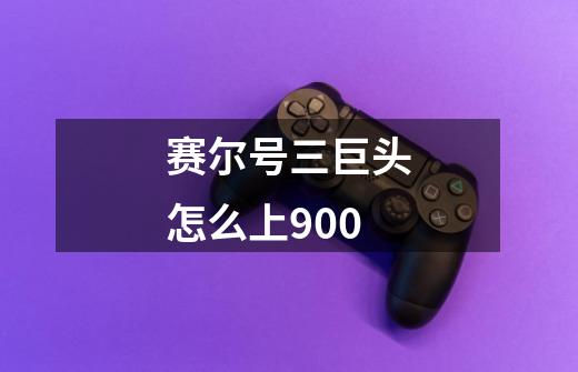 赛尔号三巨头怎么上900-第1张-游戏信息-龙启网