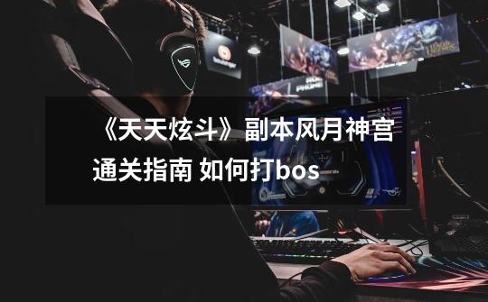 《天天炫斗》副本风月神宫通关指南 如何打bos-第1张-游戏信息-龙启网