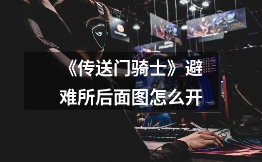 《传送门骑士》避难所后面图怎么开-第1张-游戏信息-龙启网
