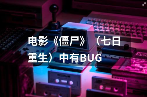 电影《僵尸》(七日重生)中有BUG-第1张-游戏信息-龙启网
