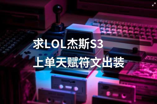 求LOL杰斯S3上单天赋符文出装-第1张-游戏信息-龙启网