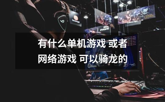 有什么单机游戏 或者网络游戏 可以骑龙的-第1张-游戏信息-龙启网