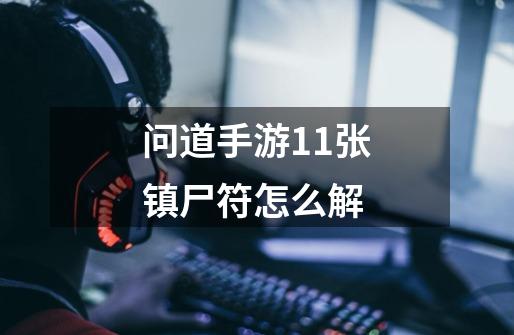 问道手游11张镇尸符怎么解-第1张-游戏信息-龙启网