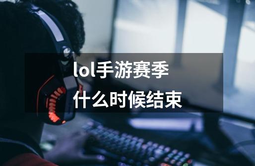 lol手游赛季什么时候结束-第1张-游戏信息-龙启网