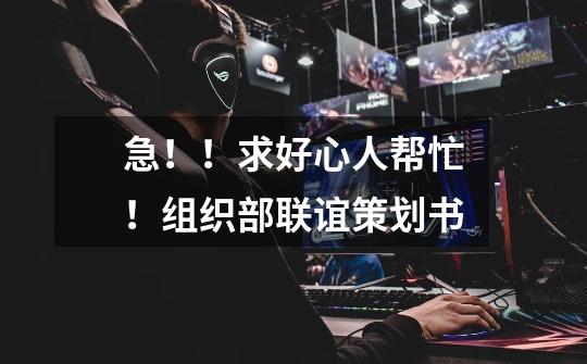 急!!求好心人帮忙!组织部联谊策划书-第1张-游戏信息-龙启网