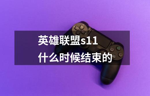 英雄联盟s11什么时候结束的-第1张-游戏信息-龙启网