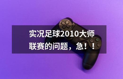 实况足球2010大师联赛的问题,急!!-第1张-游戏信息-龙启网