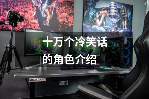 十万个冷笑话的角色介绍-第1张-游戏信息-龙启网